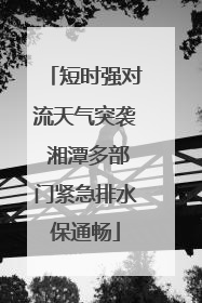 短时强对流天气突袭 湘潭多部门紧急排水保通畅