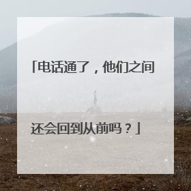 电话通了，他们之间还会回到从前吗？