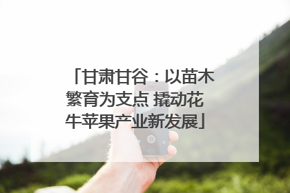 甘肃甘谷：以苗木繁育为支点 撬动花牛苹果产业新发展