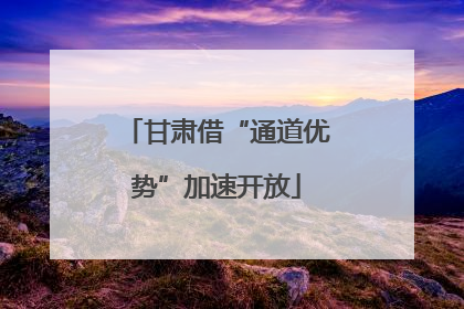 甘肃借“通道优势”加速开放