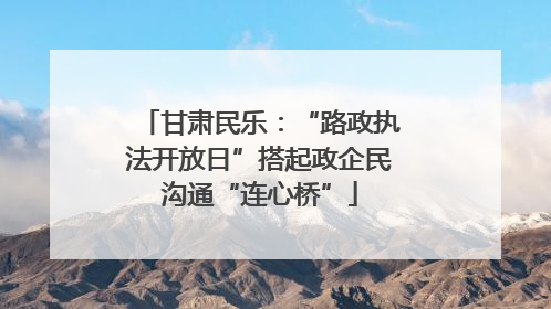 甘肃民乐：“路政执法开放日”搭起政企民沟通“连心桥”