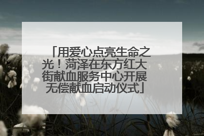 用爱心点亮生命之光！菏泽在东方红大街献血服务中心开展无偿献血启动仪式