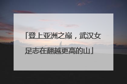 登上亚洲之巅，武汉女足志在翻越更高的山