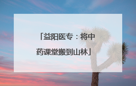 益阳医专：将中药课堂搬到山林
