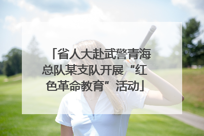 省人大赴武警青海总队某支队开展“红色革命教育”活动