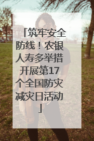 筑牢安全防线！农银人寿多举措开展第17个全国防灾减灾日活动