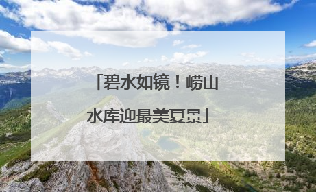 碧水如镜！崂山水库迎最美夏景