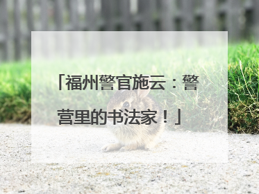 福州警官施云：警营里的书法家！