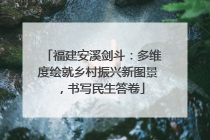 福建安溪剑斗：多维度绘就乡村振兴新图景，书写民生答卷