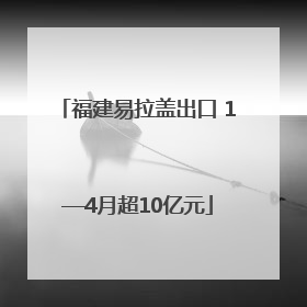 福建易拉盖出口 1—4月超10亿元