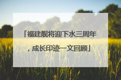 福建舰将迎下水三周年，成长印迹一文回顾