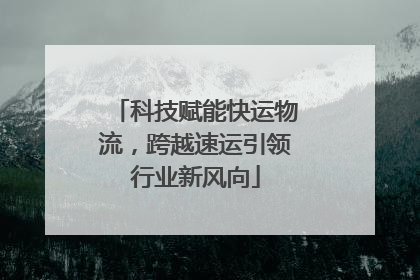 科技赋能快运物流，跨越速运引领行业新风向