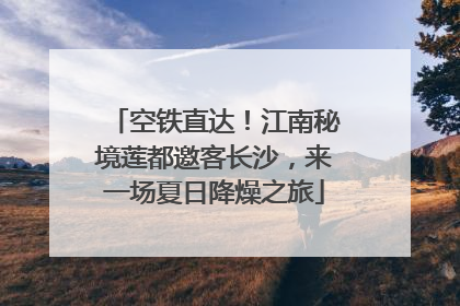 空铁直达！江南秘境莲都邀客长沙，来一场夏日降燥之旅