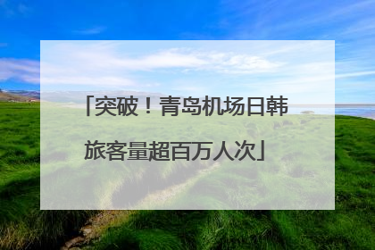 突破！青岛机场日韩旅客量超百万人次