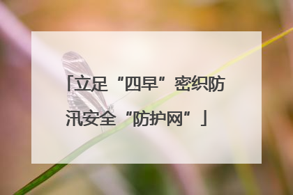 立足“四早”密织防汛安全“防护网”