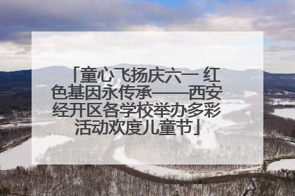 童心飞扬庆六一 红色基因永传承——西安经开区各学校举办多彩活动欢度儿童节