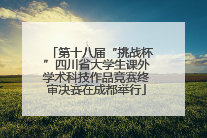 第十八届“挑战杯”四川省大学生课外学术科技作品竞赛终审决赛在成都举行