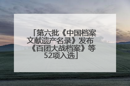 第六批《中国档案文献遗产名录》发布《百团大战档案》等52项入选