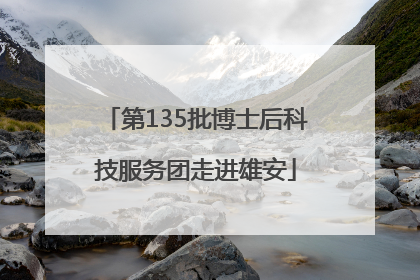 第135批博士后科技服务团走进雄安