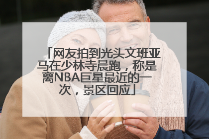 网友拍到光头文班亚马在少林寺晨跑，称是离NBA巨星最近的一次，景区回应