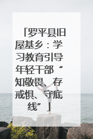 罗平县旧屋基乡：学习教育引导年轻干部“知敬畏、存戒惧、守底线”