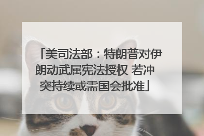 美司法部：特朗普对伊朗动武属宪法授权 若冲突持续或需国会批准