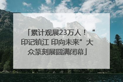 累计观展23万人！“印记镇江 印向未来”大众篆刻展圆满闭幕