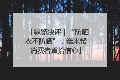 纵览快评｜“防晒衣不防晒”，谁来帮消费者重拾信心