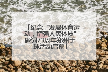 纪念“发展体育运动，增强人民体质”题词73周年郑州手球活动启幕