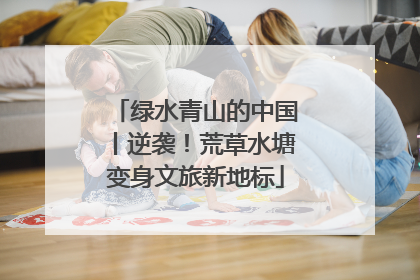 绿水青山的中国丨逆袭！荒草水塘变身文旅新地标