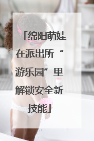 绵阳萌娃在派出所“游乐园”里解锁安全新技能