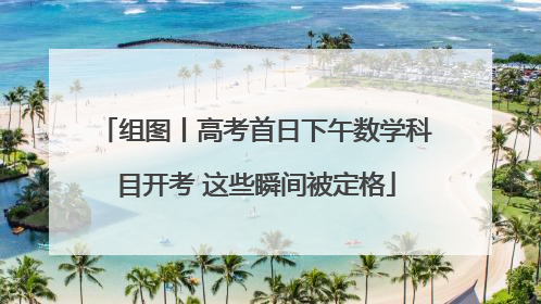组图丨高考首日下午数学科目开考 这些瞬间被定格