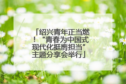 绍兴青年正当燃！“青春为中国式现代化挺膺担当”主题分享会举行