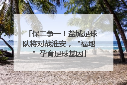 保二争一！盐城足球队将对战淮安，“福地”孕育足球基因