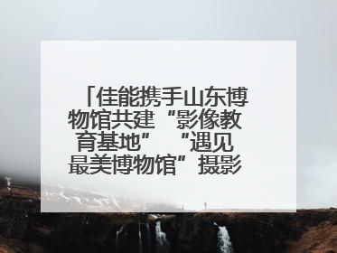 佳能携手山东博物馆共建“影像教育基地” “遇见最美博物馆”摄影大赛同步启幕