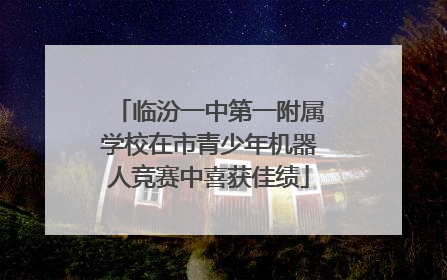 临汾一中第一附属学校在市青少年机器人竞赛中喜获佳绩