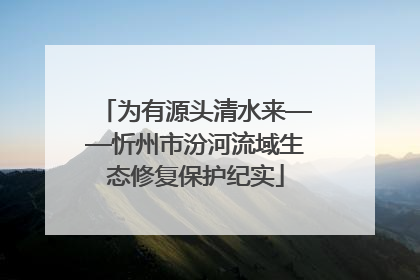 为有源头清水来——忻州市汾河流域生态修复保护纪实