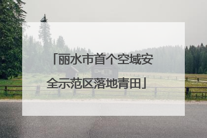 丽水市首个空域安全示范区落地青田