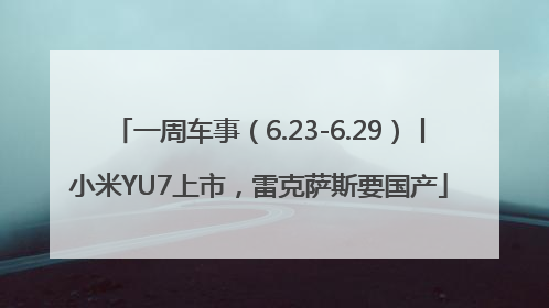 一周车事（6.23-6.29）丨小米YU7上市，雷克萨斯要国产