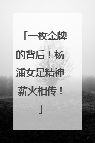 一枚金牌的背后！杨浦女足精神薪火相传！