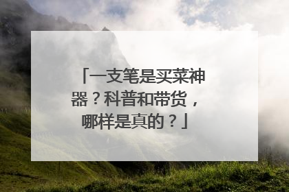一支笔是买菜神器？科普和带货，哪样是真的？