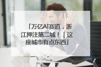 万亿AI赛道，浙江押注第二城！｜这座城市有点东西
