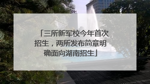 三所新军校今年首次招生，两所发布简章明确面向湖南招生