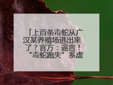 上百条毒蛇从广汉某养殖场逃出来了？官方：谣言！“毒蛇跑失”系虚构丨云辟谣