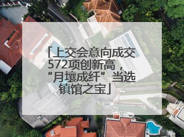 上交会意向成交572项创新高，“月壤成纤”当选镇馆之宝