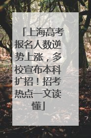 上海高考报名人数逆势上涨，多校宣布本科扩招！招考热点一文读懂