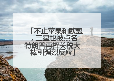 不止苹果和欧盟，三星也被点名 特朗普再挥关税大棒引强烈反应