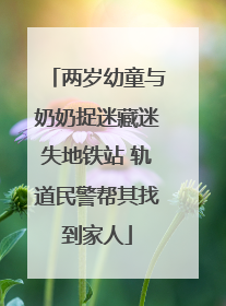 两岁幼童与奶奶捉迷藏迷失地铁站 轨道民警帮其找到家人