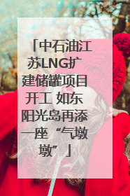 中石油江苏LNG扩建储罐项目开工 如东阳光岛再添一座“气墩墩”