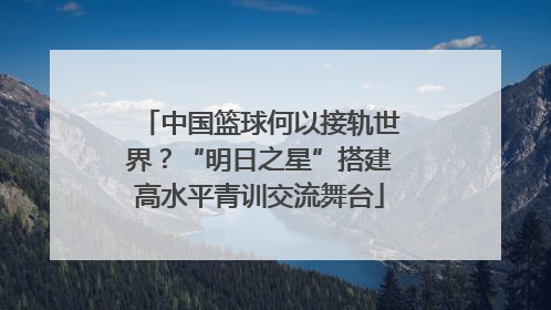 中国篮球何以接轨世界？“明日之星”搭建高水平青训交流舞台